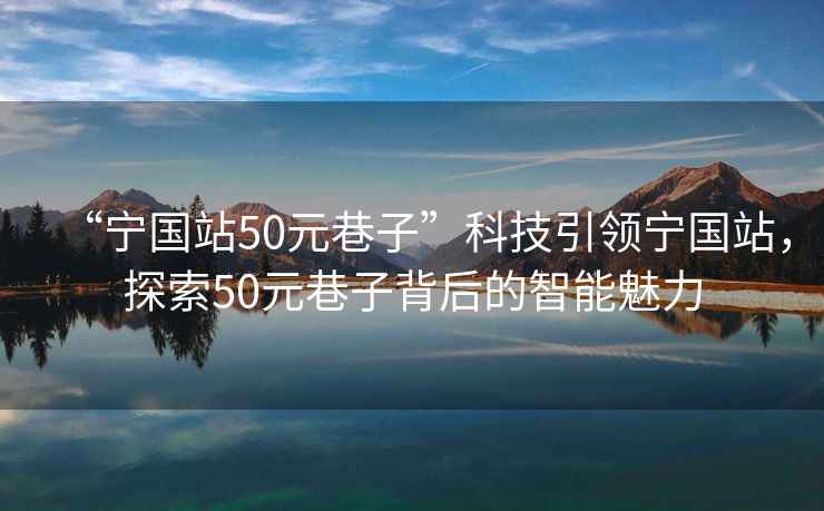 “寧國站50元巷子”科技引領寧國站，探索50元巷子背后的智能魅力