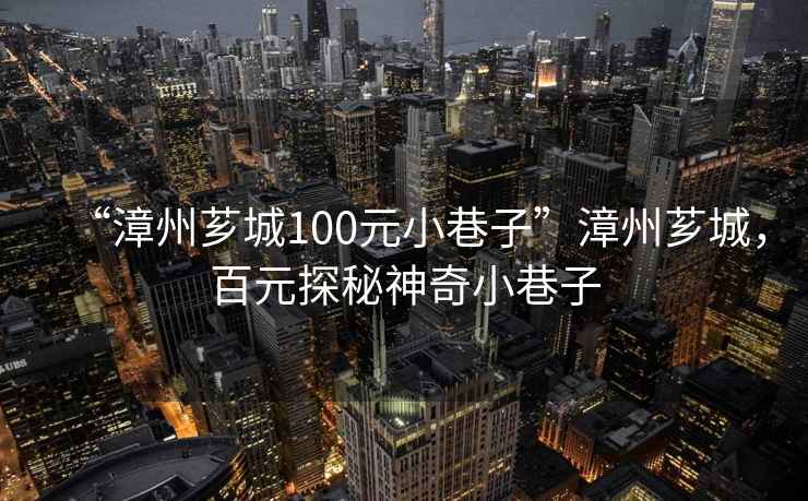 “漳州薌城100元小巷子”漳州薌城，百元探秘神奇小巷子