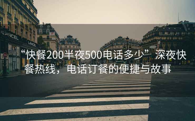 “快餐200半夜500電話多少”深夜快餐熱線，電話訂餐的便捷與故事