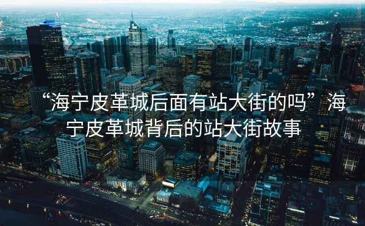 “海寧皮革城后面有站大街的嗎”海寧皮革城背后的站大街故事