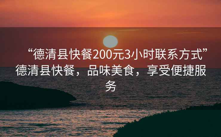 “德清縣快餐200元3小時聯系方式”德清縣快餐，品味美食，享受便捷服務