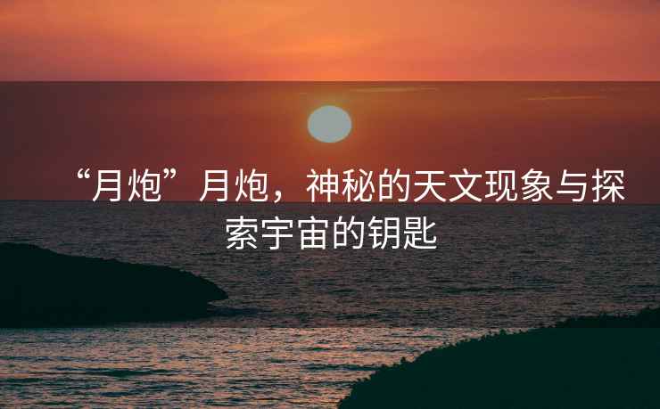 “月炮”月炮，神秘的天文現象與探索宇宙的鑰匙