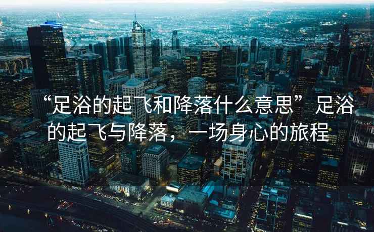 “足浴的起飛和降落什么意思”足浴的起飛與降落，一場身心的旅程