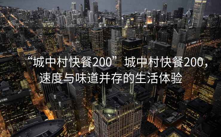 “城中村快餐200”城中村快餐200，速度與味道并存的生活體驗
