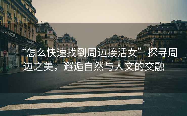 “怎么快速找到周邊接活女”探尋周邊之美，邂逅自然與人文的交融