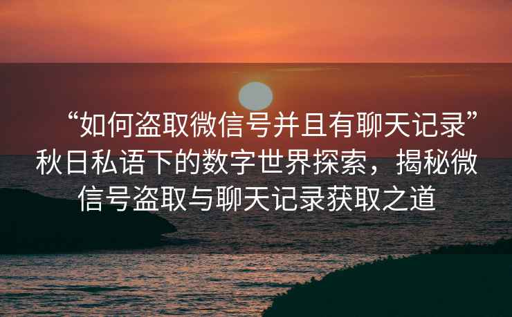 “如何盜取微信號并且有聊天記錄”秋日私語下的數(shù)字世界探索，揭秘微信號盜取與聊天記錄獲取之道