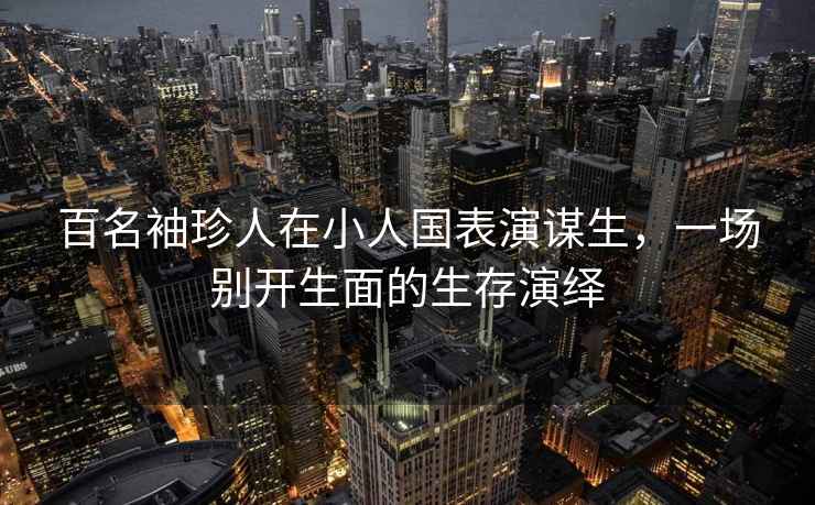 百名袖珍人在小人國表演謀生，一場別開生面的生存演繹