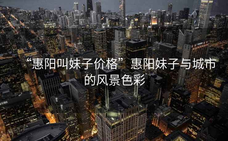 “惠陽叫妹子價格”惠陽妹子與城市的風景色彩