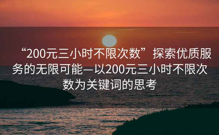 “200元三小時不限次數”探索優質服務的無限可能—以200元三小時不限次數為關鍵詞的思考