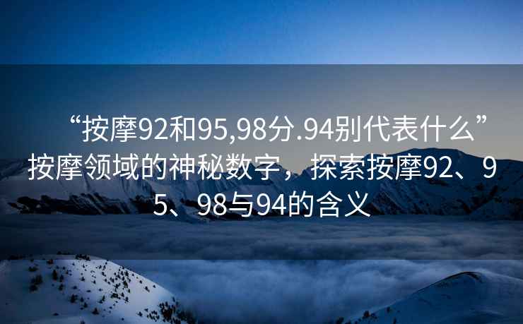 “按摩92和95,98分.94別代表什么”按摩領域的神秘數字，探索按摩92、95、98與94的含義