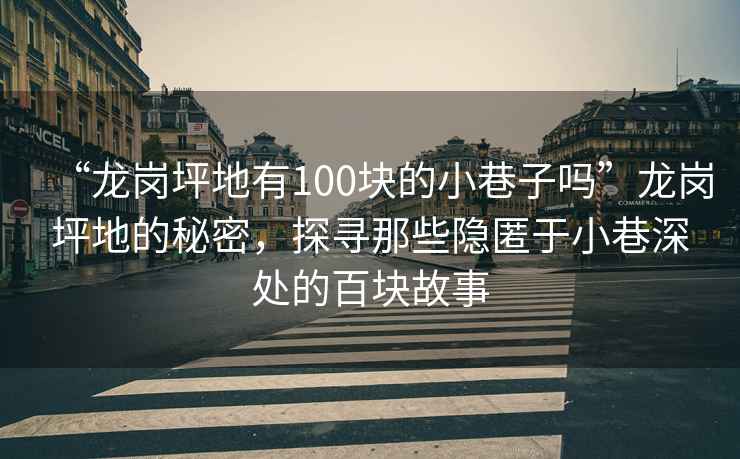 “龍崗坪地有100塊的小巷子嗎”龍崗坪地的秘密，探尋那些隱匿于小巷深處的百塊故事