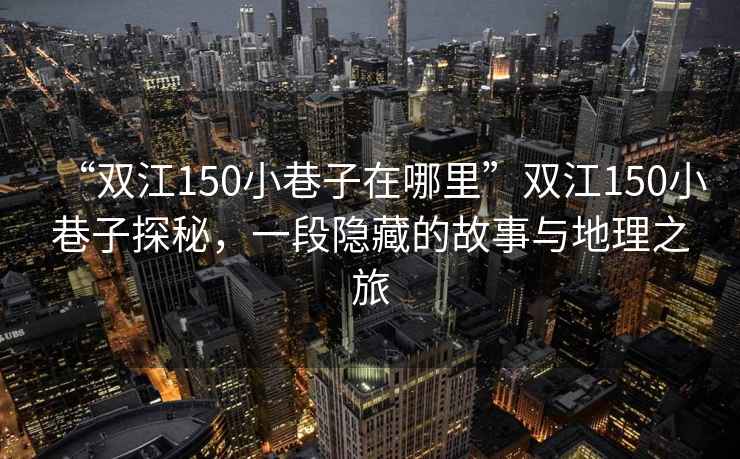 “雙江150小巷子在哪里”雙江150小巷子探秘，一段隱藏的故事與地理之旅
