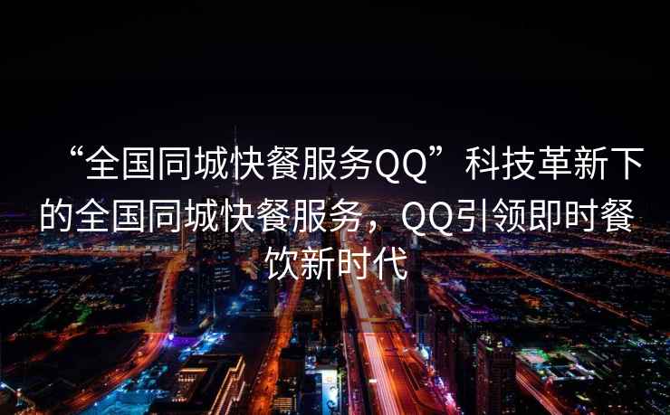 “全國同城快餐服務QQ”科技革新下的全國同城快餐服務，QQ引領即時餐飲新時代
