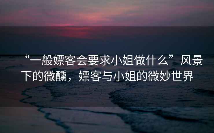 “一般嫖客會要求小姐做什么”風景下的微醺，嫖客與小姐的微妙世界
