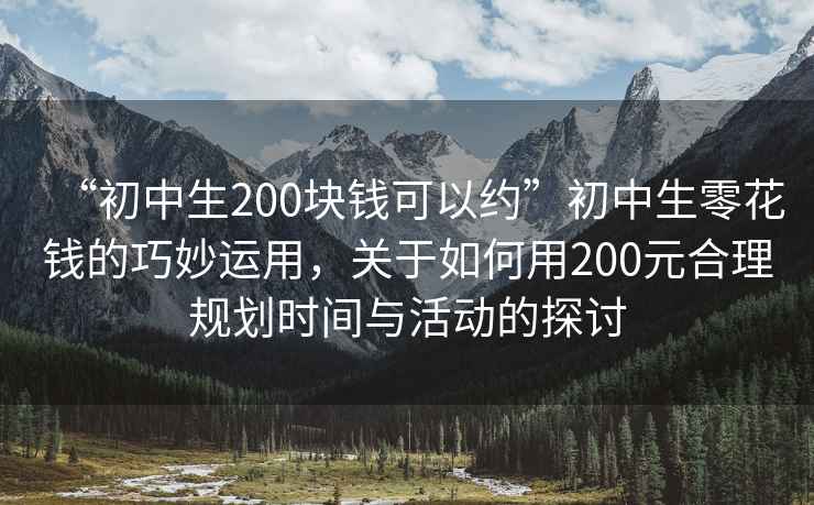 “初中生200塊錢可以約”初中生零花錢的巧妙運用，關于如何用200元合理規劃時間與活動的探討