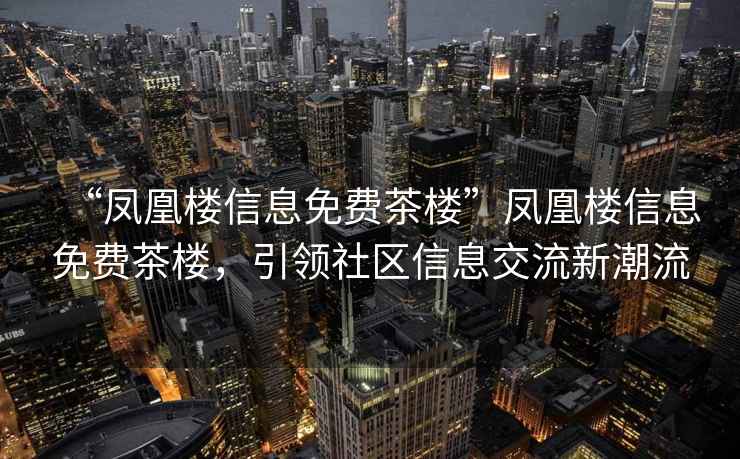 “鳳凰樓信息免費茶樓”鳳凰樓信息免費茶樓，引領社區信息交流新潮流