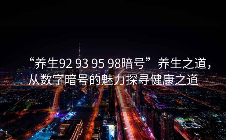 “養生92 93 95 98暗號”養生之道，從數字暗號的魅力探尋健康之道