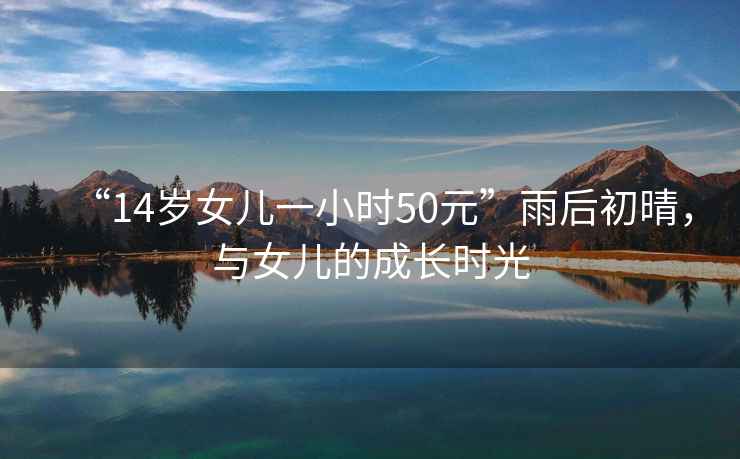 “14歲女兒一小時50元”雨后初晴，與女兒的成長時光