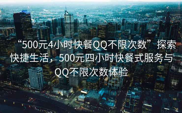 “500元4小時快餐QQ不限次數”探索快捷生活，500元四小時快餐式服務與QQ不限次數體驗