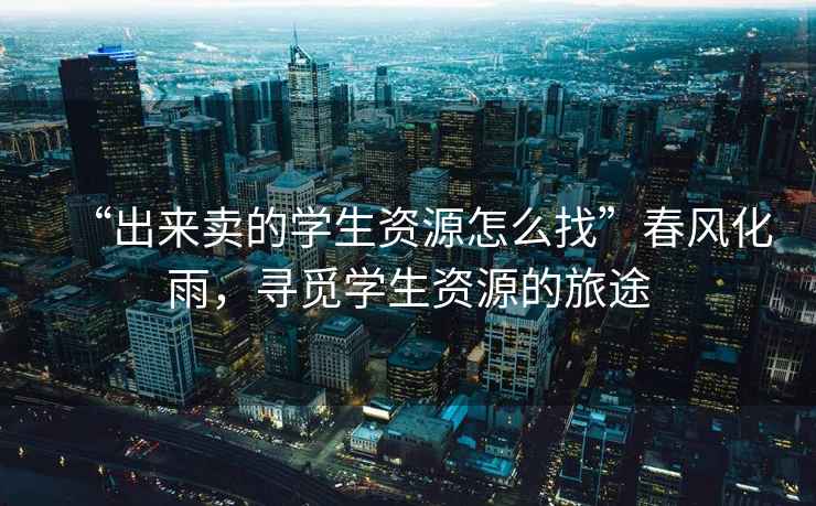 “出來賣的學生資源怎么找”春風化雨，尋覓學生資源的旅途