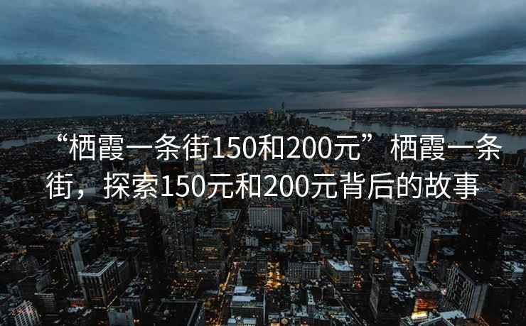 “棲霞一條街150和200元”棲霞一條街，探索150元和200元背后的故事