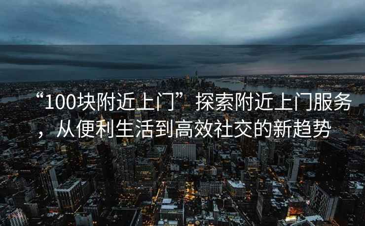 “100塊附近上門”探索附近上門服務，從便利生活到高效社交的新趨勢