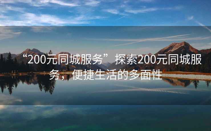 “200元同城服務”探索200元同城服務，便捷生活的多面性