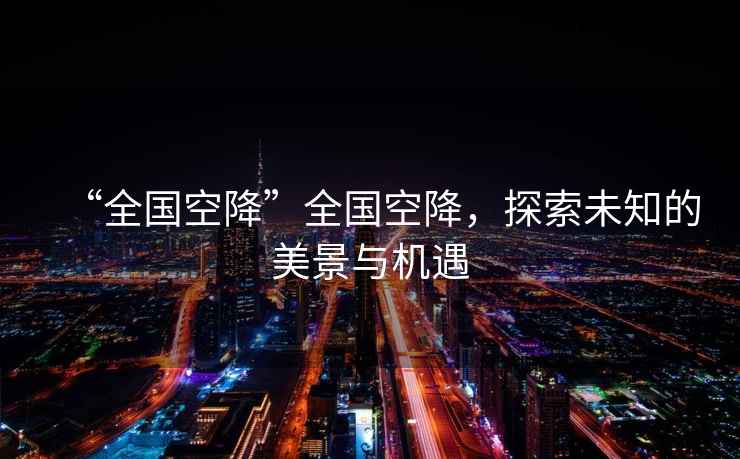 “全國空降”全國空降，探索未知的美景與機(jī)遇