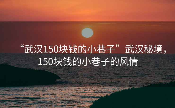 “武漢150塊錢的小巷子”武漢秘境，150塊錢的小巷子的風情