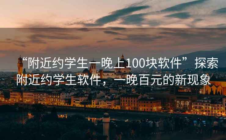 “附近約學生一晚上100塊軟件”探索附近約學生軟件，一晚百元的新現象