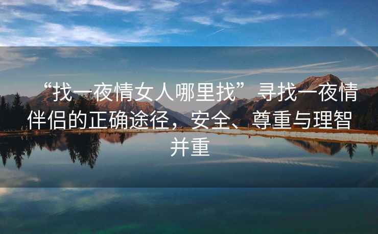 “找一夜情女人哪里找”尋找一夜情伴侶的正確途徑，安全、尊重與理智并重
