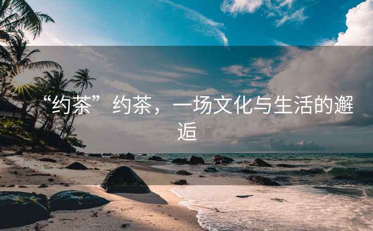 “約茶”約茶，一場文化與生活的邂逅