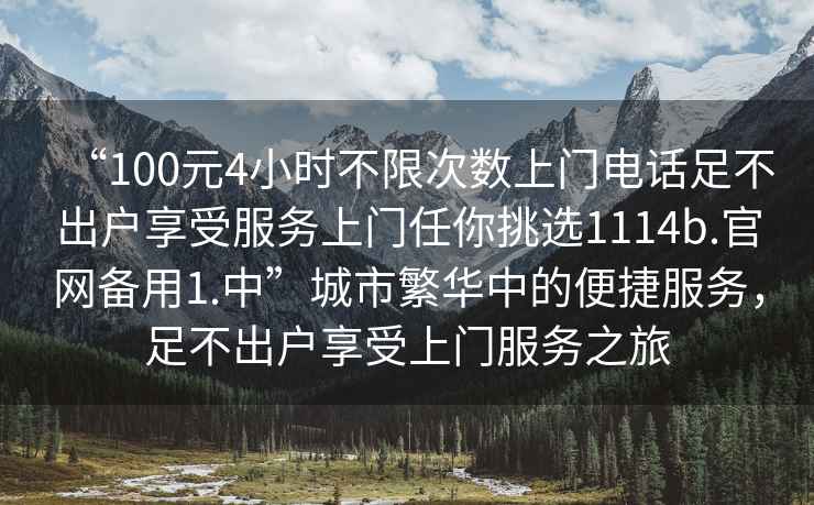 “100元4小時不限次數上門電話足不出戶享受服務上門任你挑選1114b.官網備用1.中”城市繁華中的便捷服務，足不出戶享受上門服務之旅