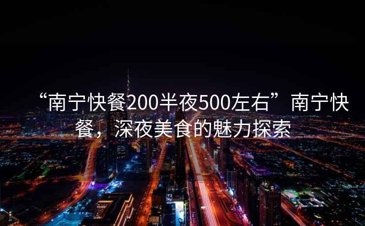 “南寧快餐200半夜500左右”南寧快餐，深夜美食的魅力探索