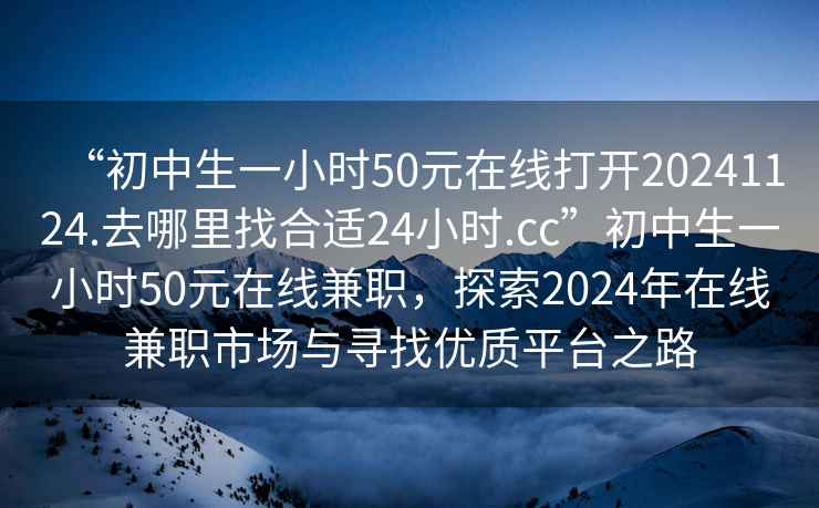 “初中生一小時50元在線打開20241124.去哪里找合適24小時.cc”初中生一小時50元在線兼職，探索2024年在線兼職市場與尋找優質平臺之路