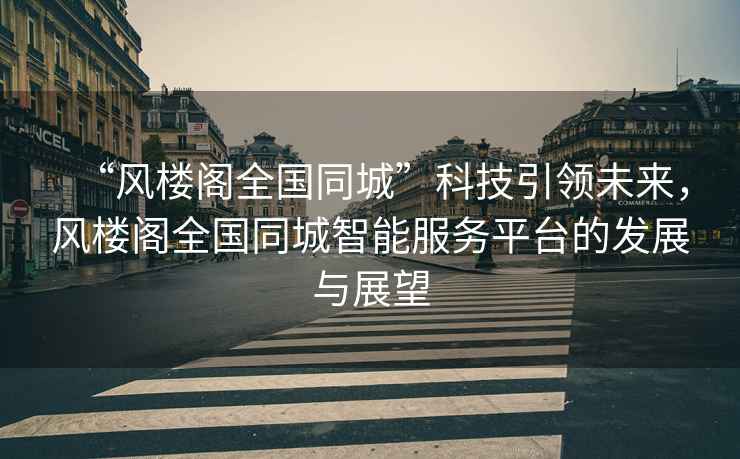 “風樓閣全國同城”科技引領未來，風樓閣全國同城智能服務平臺的發展與展望