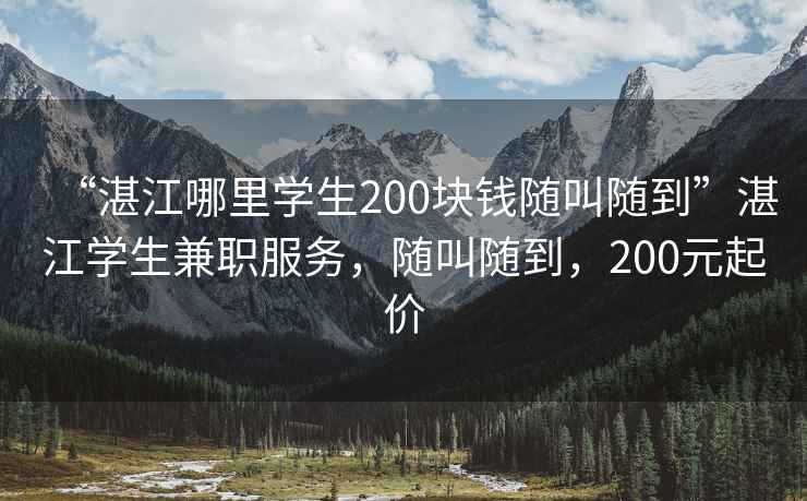 “湛江哪里學生200塊錢隨叫隨到”湛江學生兼職服務，隨叫隨到，200元起價