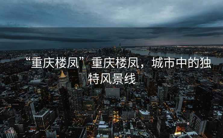 “重慶樓鳳”重慶樓鳳，城市中的獨特風景線