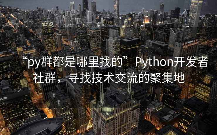 “py群都是哪里找的”Python開發者社群，尋找技術交流的聚集地