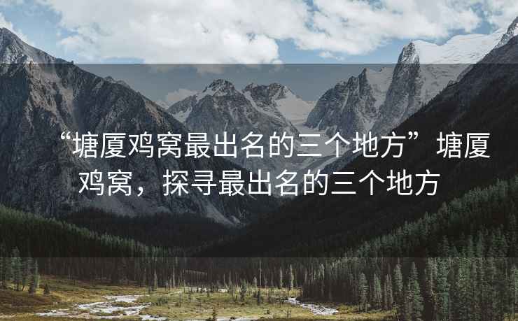 “塘廈雞窩最出名的三個地方”塘廈雞窩，探尋最出名的三個地方