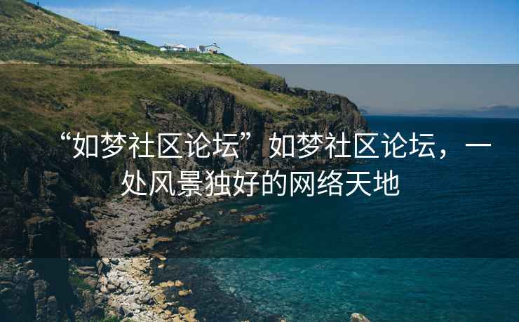 “如夢(mèng)社區(qū)論壇”如夢(mèng)社區(qū)論壇，一處風(fēng)景獨(dú)好的網(wǎng)絡(luò)天地