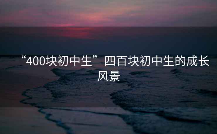 “400塊初中生”四百塊初中生的成長風(fēng)景