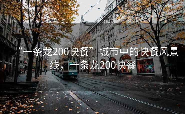 “一條龍200快餐”城市中的快餐風(fēng)景線，一條龍200快餐