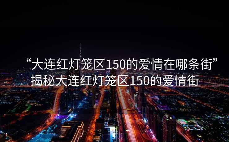 “大連紅燈籠區150的愛情在哪條街”揭秘大連紅燈籠區150的愛情街