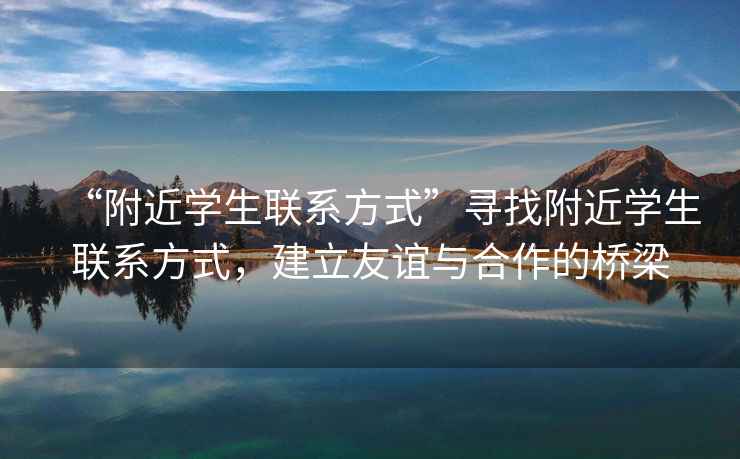 “附近學生聯系方式”尋找附近學生聯系方式，建立友誼與合作的橋梁