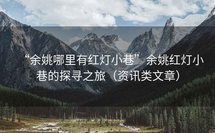 “余姚哪里有紅燈小巷”余姚紅燈小巷的探尋之旅（資訊類文章）