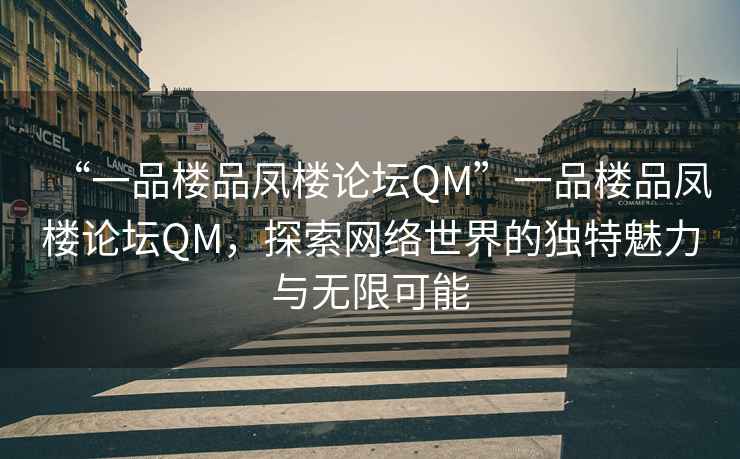 “一品樓品鳳樓論壇QM”一品樓品鳳樓論壇QM，探索網(wǎng)絡(luò)世界的獨特魅力與無限可能