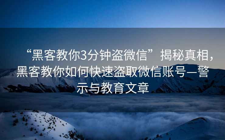“黑客教你3分鐘盜微信”揭秘真相，黑客教你如何快速盜取微信賬號—警示與教育文章