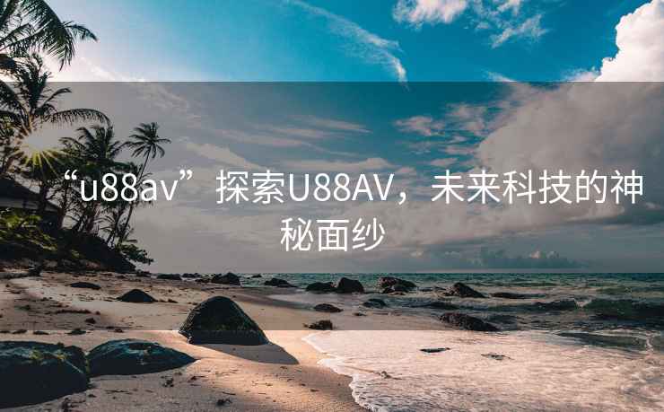 “u88av”探索U88AV，未來科技的神秘面紗