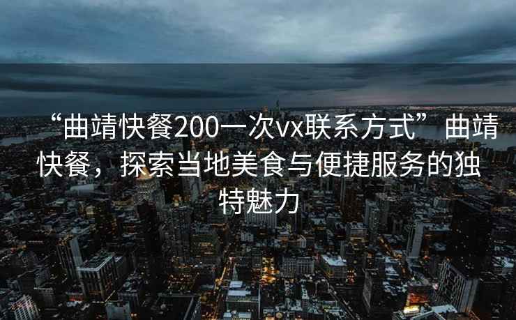 “曲靖快餐200一次vx聯(lián)系方式”曲靖快餐，探索當(dāng)?shù)孛朗撑c便捷服務(wù)的獨(dú)特魅力